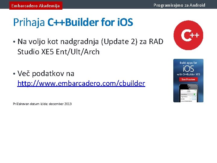 Embarcadero Akademija Programirajmo za Android Prihaja C++Builder for i. OS • Na voljo kot