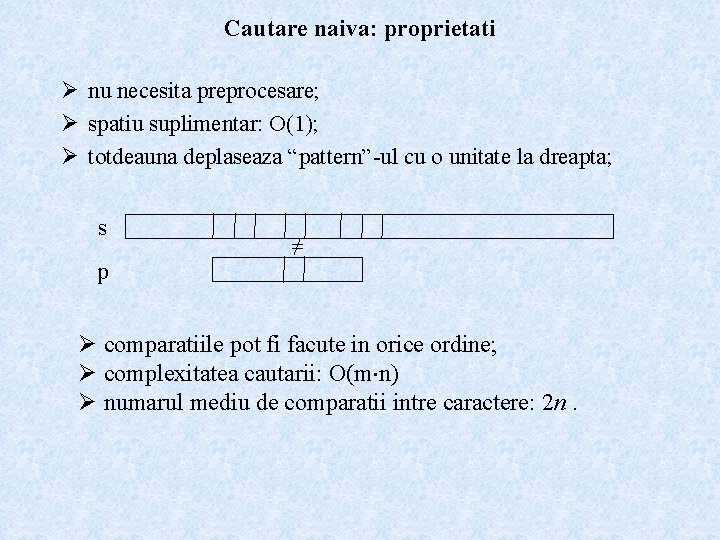 Cautare naiva: proprietati Ø nu necesita preprocesare; Ø spatiu suplimentar: O(1); Ø totdeauna deplaseaza