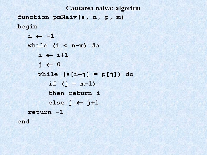 Cautarea naiva: algoritm function pm. Naiv(s, n, p, m) begin i -1 while (i
