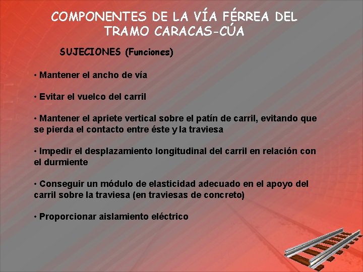 COMPONENTES DE LA VÍA FÉRREA DEL TRAMO CARACAS-CÚA SUJECIONES (Funciones) • Mantener el ancho