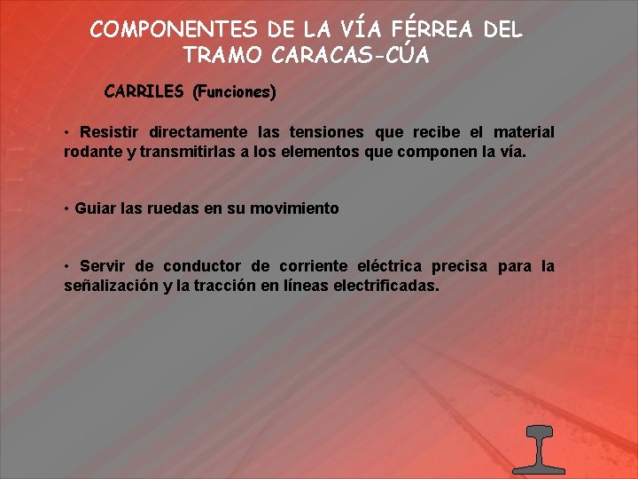 COMPONENTES DE LA VÍA FÉRREA DEL TRAMO CARACAS-CÚA CARRILES (Funciones) • Resistir directamente las