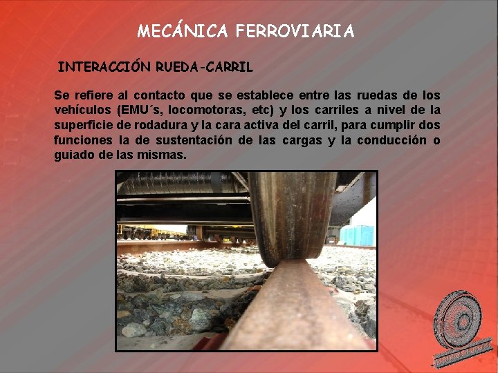 MECÁNICA FERROVIARIA INTERACCIÓN RUEDA-CARRIL Se refiere al contacto que se establece entre las ruedas
