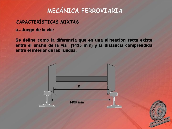 MECÁNICA FERROVIARIA CARACTERÍSTICAS MIXTAS a. - Juego de la vía: Se define como la