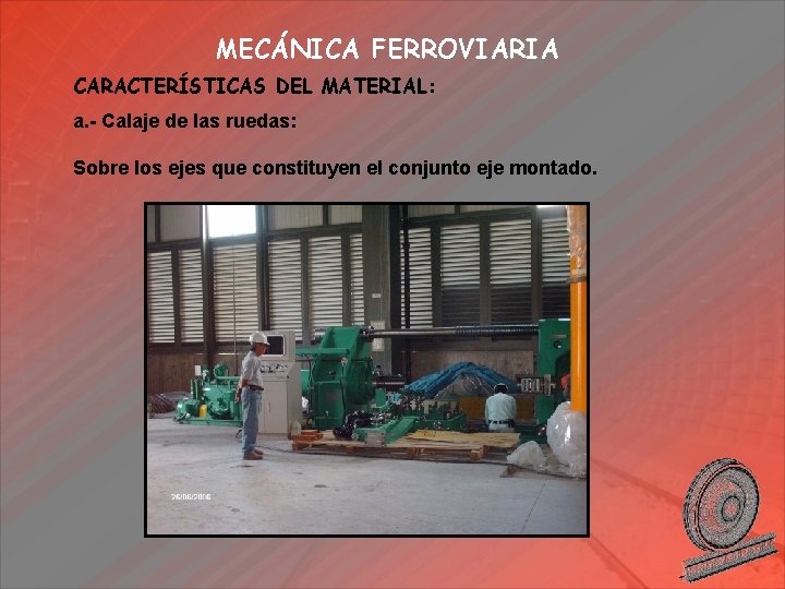 MECÁNICA FERROVIARIA CARACTERÍSTICAS DEL MATERIAL: a. - Calaje de las ruedas: Sobre los ejes