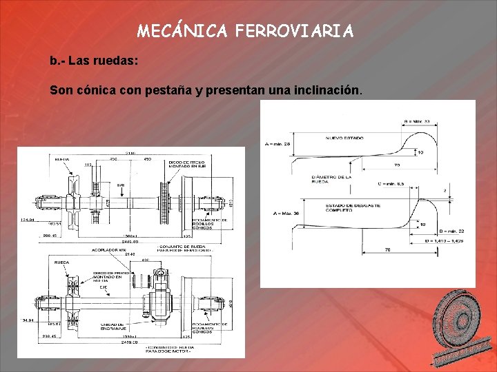 MECÁNICA FERROVIARIA b. - Las ruedas: Son cónica con pestaña y presentan una inclinación.