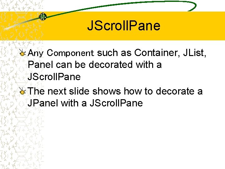 JScroll. Pane Any Component such as Container, JList, Panel can be decorated with a