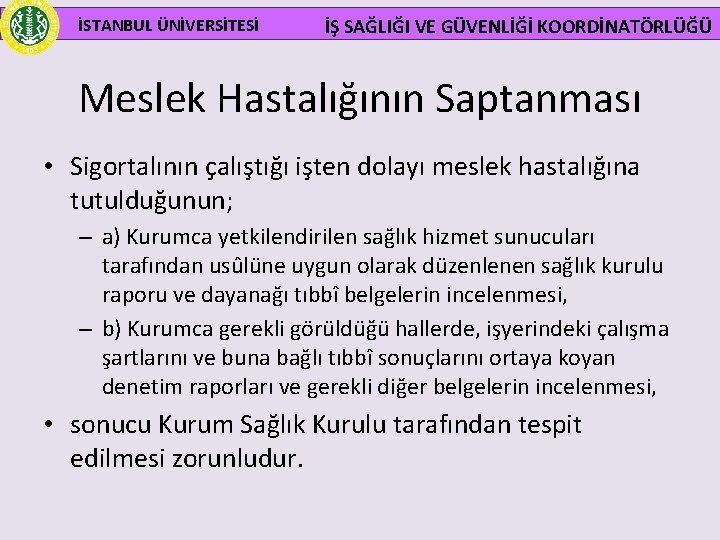  İSTANBUL ÜNİVERSİTESİ İŞ SAĞLIĞI VE GÜVENLİĞİ KOORDİNATÖRLÜĞÜ Meslek Hastalığının Saptanması • Sigortalının çalıştığı