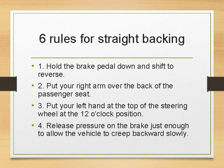 6 rules for straight backing • 1. Hold the brake pedal down and shift
