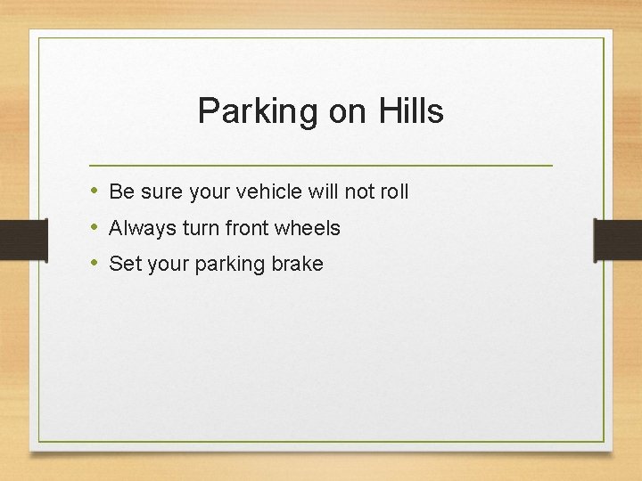 Parking on Hills • Be sure your vehicle will not roll • Always turn