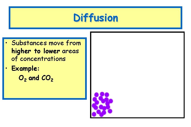 Diffusion • Substances move from higher to lower areas of concentrations • Example: O