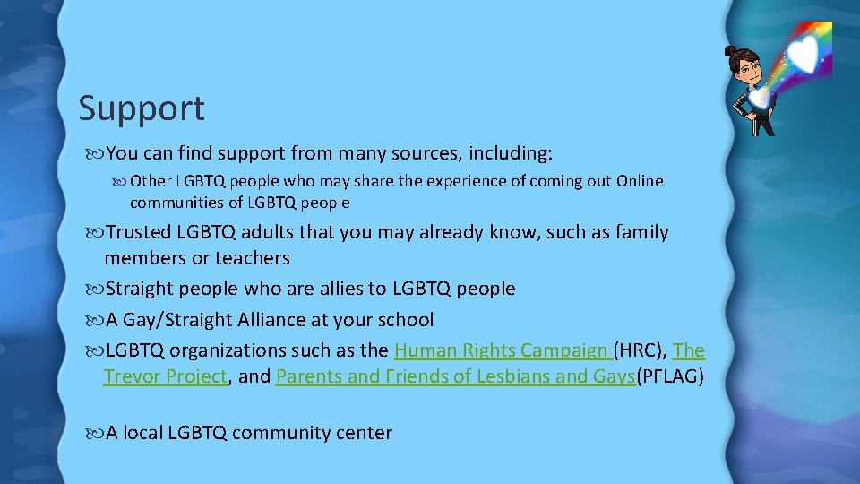 Support You can find support from many sources, including: Other LGBTQ people who may