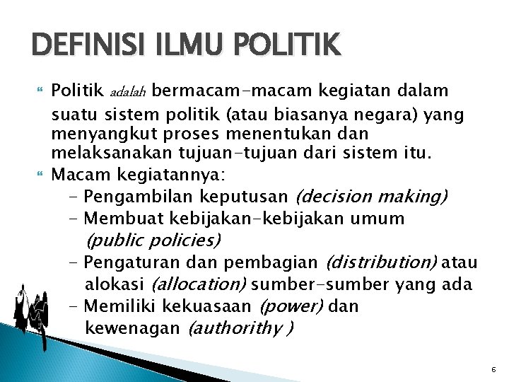 DEFINISI ILMU POLITIK Politik adalah bermacam-macam kegiatan dalam suatu sistem politik (atau biasanya negara)