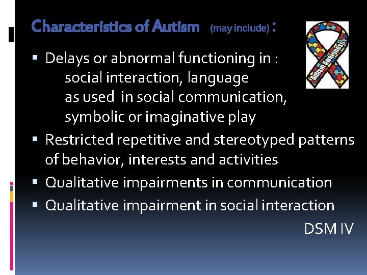 Characteristics of Autism : (may include) Delays or abnormal functioning in : social interaction,