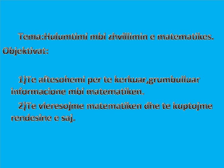  Tema: Hulumtimi mbi zhvillimin e matematikes. Objektivat: 1)Te aftesohemi per te kerkuar, grumbulluar