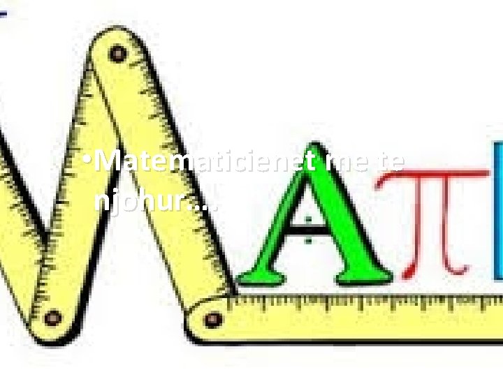  • Matematicienet me te njohur…. 