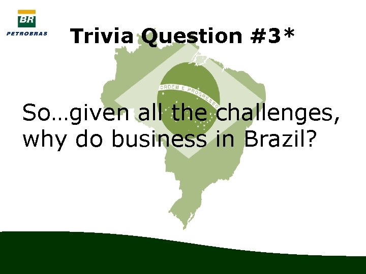 Trivia Question #3* So…given all the challenges, why do business in Brazil? 