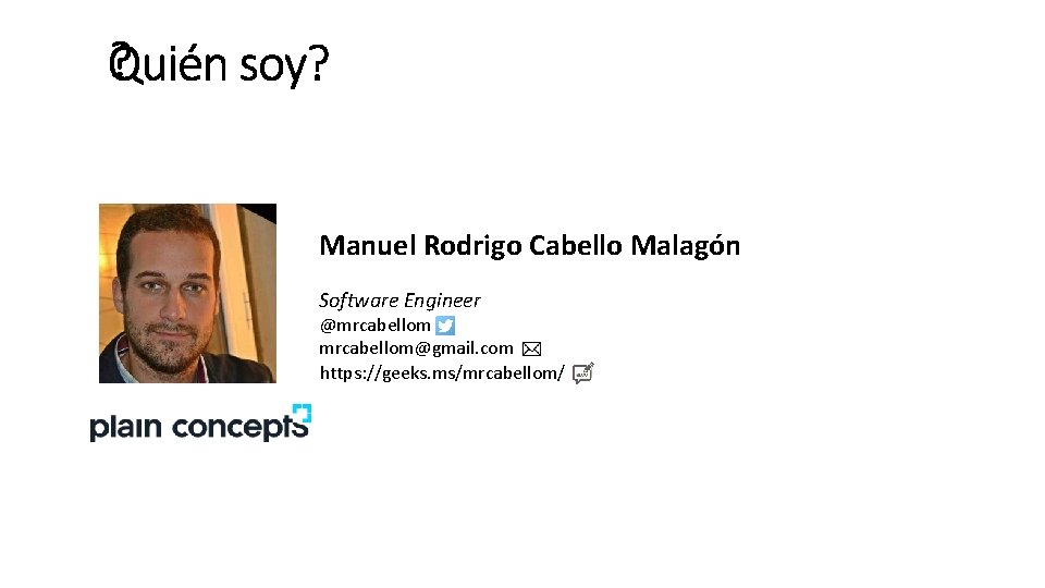 ¿Quién soy? Manuel Rodrigo Cabello Malagón Software Engineer @mrcabellom@gmail. com https: //geeks. ms/mrcabellom/ 