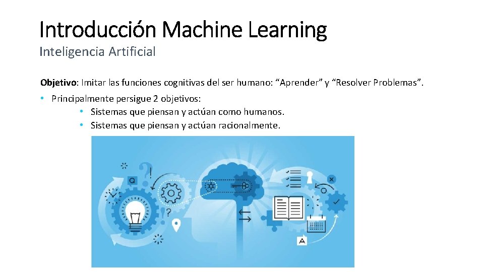 Inteligencia Artificial Objetivo: Imitar las funciones cognitivas del ser humano: “Aprender” y “Resolver Problemas”.