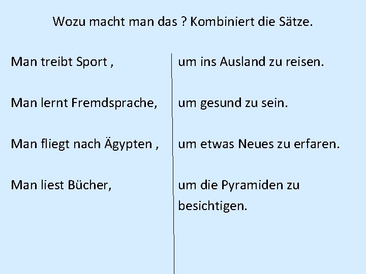 Wozu macht man das ? Kombiniert die Sätze. Man treibt Sport , um ins