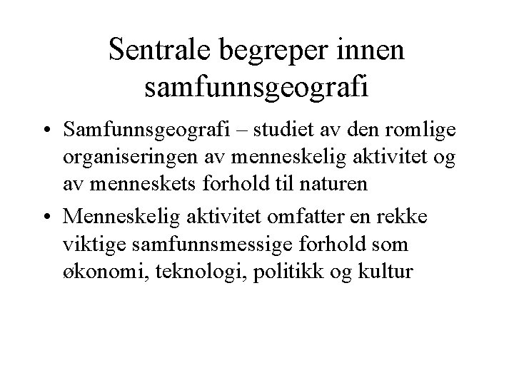 Sentrale begreper innen samfunnsgeografi • Samfunnsgeografi – studiet av den romlige organiseringen av menneskelig