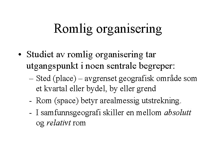 Romlig organisering • Studiet av romlig organisering tar utgangspunkt i noen sentrale begreper: –