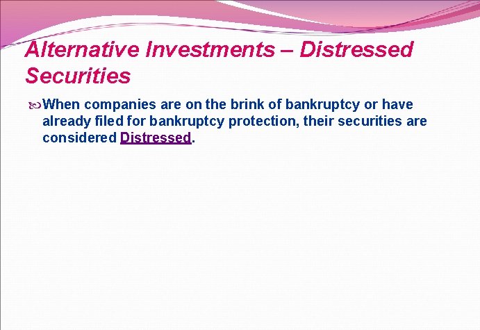 Alternative Investments – Distressed Securities When companies are on the brink of bankruptcy or