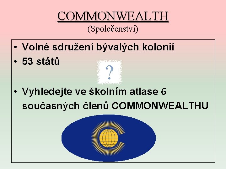 COMMONWEALTH (Společenství) • Volné sdružení bývalých kolonií • 53 států • Vyhledejte ve školním