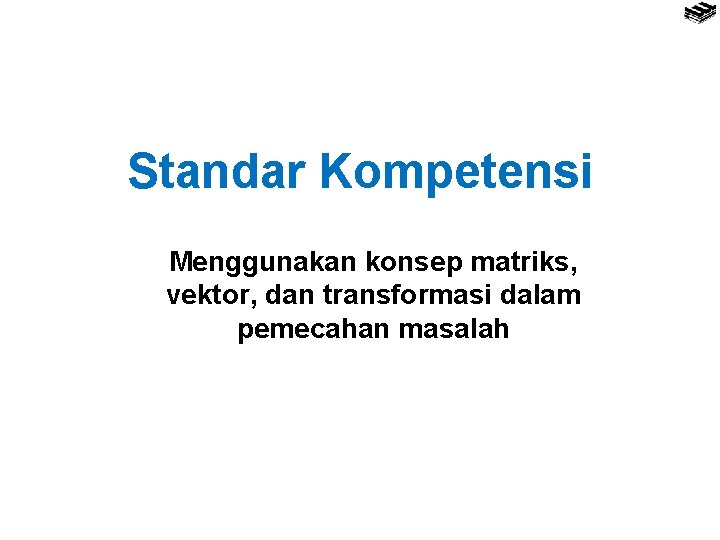 Standar Kompetensi Menggunakan konsep matriks, vektor, dan transformasi dalam pemecahan masalah 