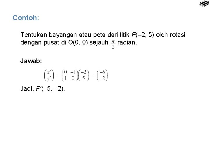 Contoh: Tentukan bayangan atau peta dari titik P(– 2, 5) oleh rotasi dengan pusat