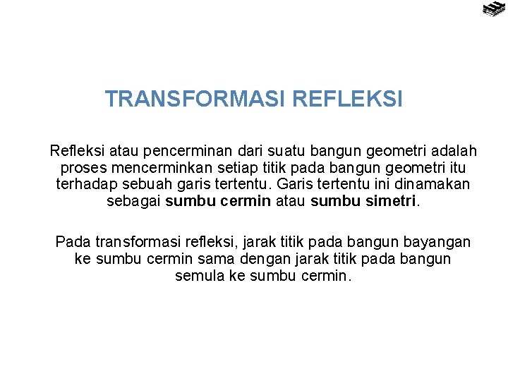 TRANSFORMASI REFLEKSI Refleksi atau pencerminan dari suatu bangun geometri adalah proses mencerminkan setiap titik