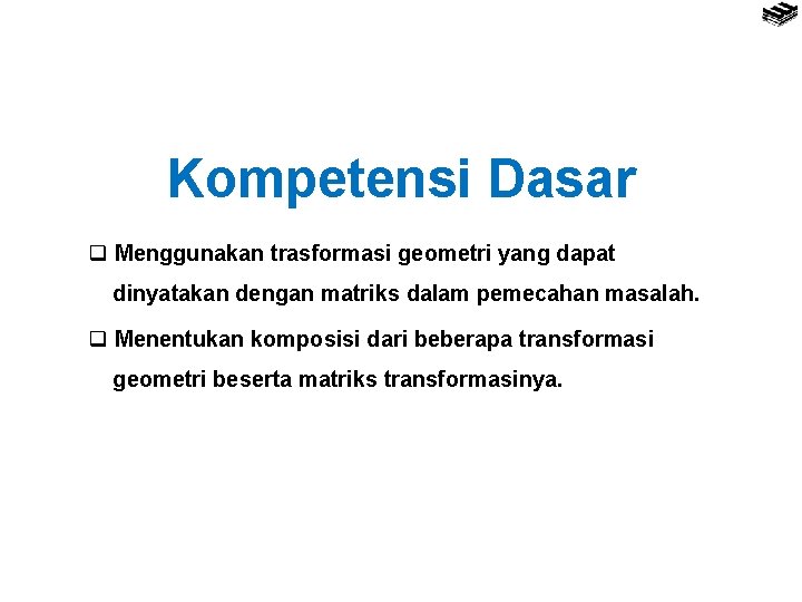 Kompetensi Dasar q Menggunakan trasformasi geometri yang dapat dinyatakan dengan matriks dalam pemecahan masalah.