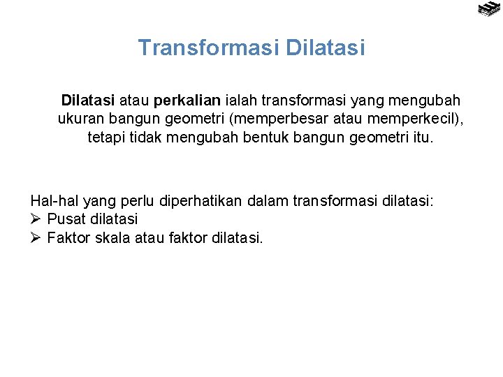 Transformasi Dilatasi atau perkalian ialah transformasi yang mengubah ukuran bangun geometri (memperbesar atau memperkecil),