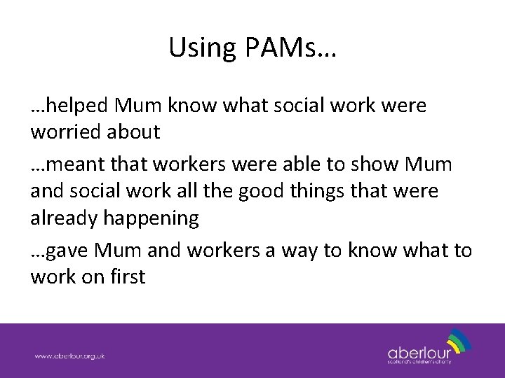 Using PAMs… …helped Mum know what social work were worried about …meant that workers