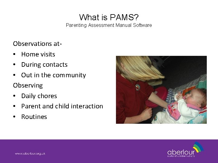 What is PAMS? Parenting Assessment Manual Software Observations at • Home visits • During