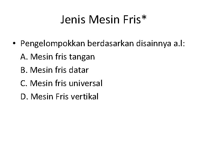 Jenis Mesin Fris* • Pengelompokkan berdasarkan disainnya a. l: A. Mesin fris tangan B.