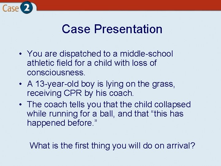 Case Presentation • You are dispatched to a middle-school athletic field for a child