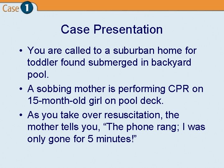 Case Presentation • You are called to a suburban home for toddler found submerged