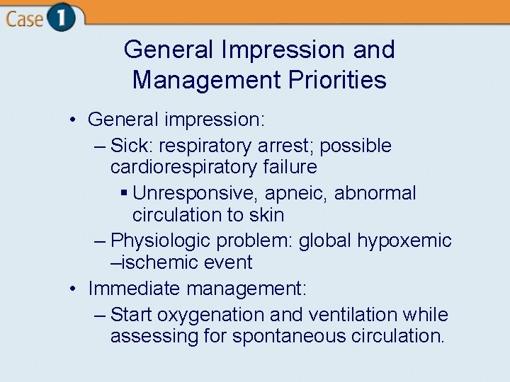 General Impression and Management Priorities • General impression: – Sick: respiratory arrest; possible cardiorespiratory