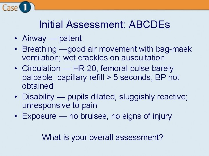 Initial Assessment: ABCDEs • Airway — patent • Breathing —good air movement with bag-mask
