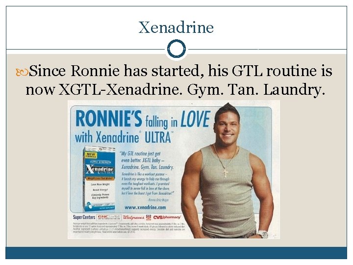 Xenadrine Since Ronnie has started, his GTL routine is now XGTL-Xenadrine. Gym. Tan. Laundry.