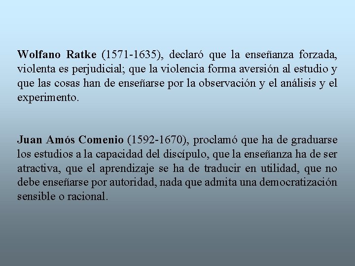 Wolfano Ratke (1571 -1635), declaró que la enseñanza forzada, violenta es perjudicial; que la