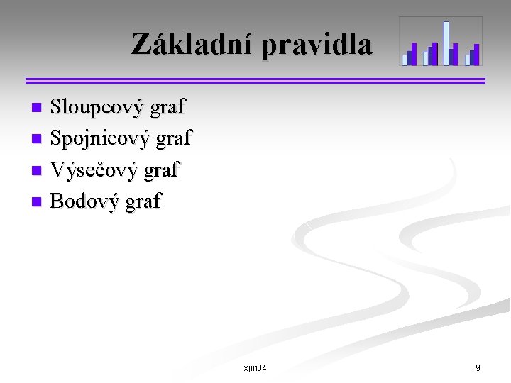 Základní pravidla n n Sloupcový graf Spojnicový graf Výsečový graf Bodový graf xjiri 04