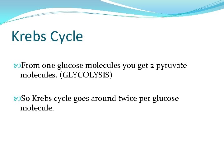 Krebs Cycle From one glucose molecules you get 2 pyruvate molecules. (GLYCOLYSIS) So Krebs