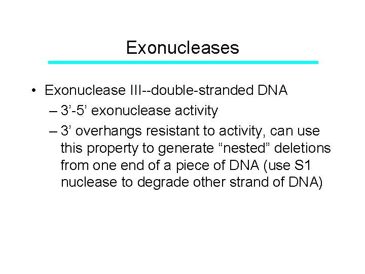 Exonucleases • Exonuclease III--double-stranded DNA – 3’-5’ exonuclease activity – 3’ overhangs resistant to