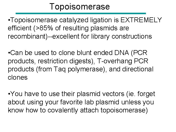 Topoisomerase • Topoisomerase catalyzed ligation is EXTREMELY efficient (>85% of resulting plasmids are recombinant)--excellent
