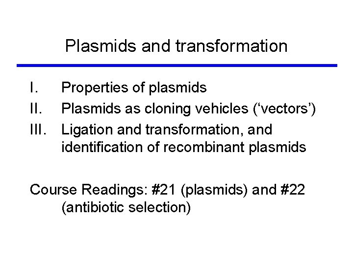 Plasmids and transformation I. Properties of plasmids II. Plasmids as cloning vehicles (‘vectors’) III.