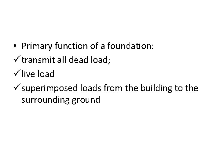  • Primary function of a foundation: ü transmit all dead load; ü live