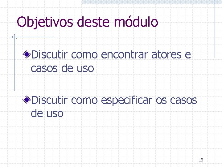 Objetivos deste módulo Discutir como encontrar atores e casos de uso Discutir como especificar