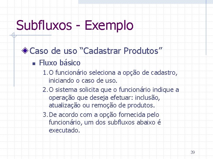 Subfluxos - Exemplo Caso de uso “Cadastrar Produtos” n Fluxo básico 1. O funcionário