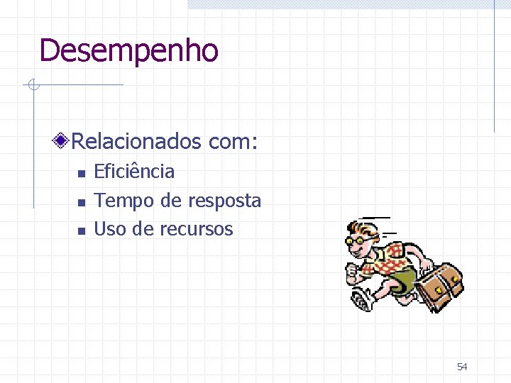 Desempenho Relacionados com: n n n Eficiência Tempo de resposta Uso de recursos 54